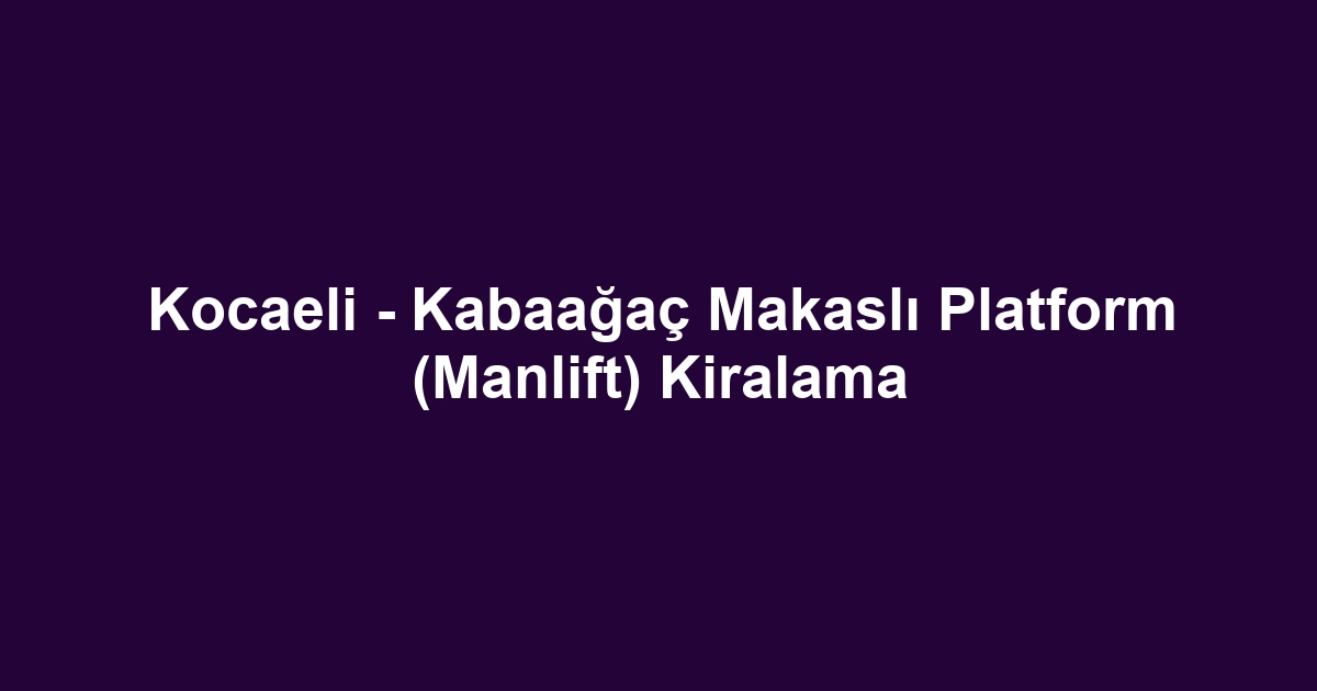 Kocaeli - Kabaağaç Makaslı Platform (Manlift) Kiralama