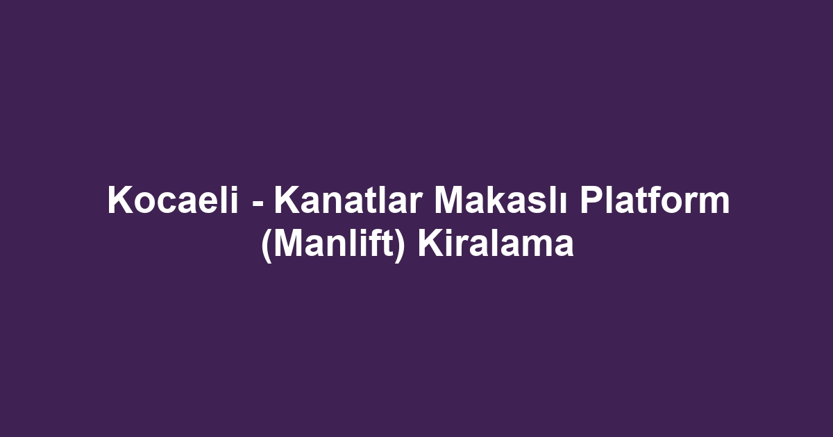Kocaeli - Kanatlar Makaslı Platform (Manlift) Kiralama