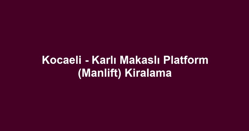 Kocaeli - Karlı Makaslı Platform (Manlift) Kiralama