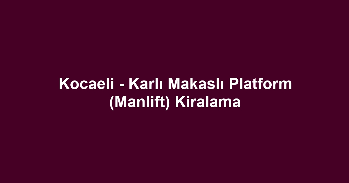Kocaeli - Karlı Makaslı Platform (Manlift) Kiralama