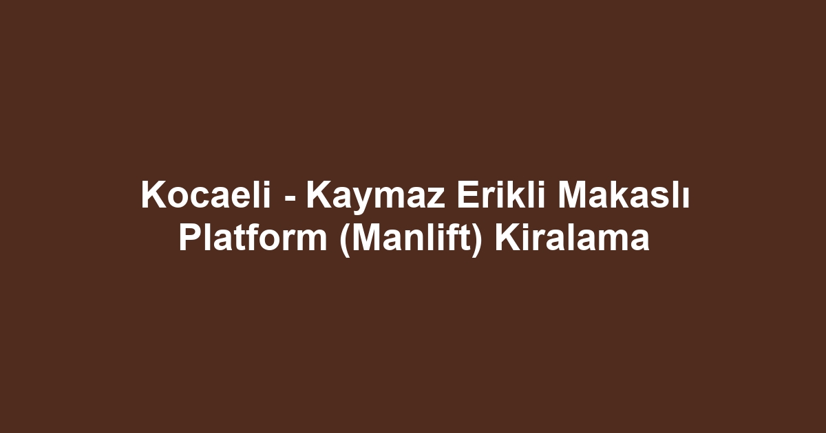 Kocaeli - Kaymaz Erikli Makaslı Platform (Manlift) Kiralama