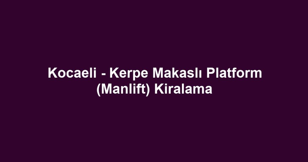 Kocaeli - Kerpe Makaslı Platform (Manlift) Kiralama