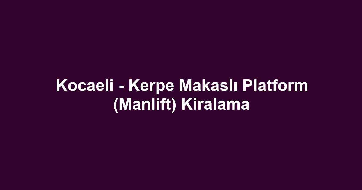 Kocaeli - Kerpe Makaslı Platform (Manlift) Kiralama