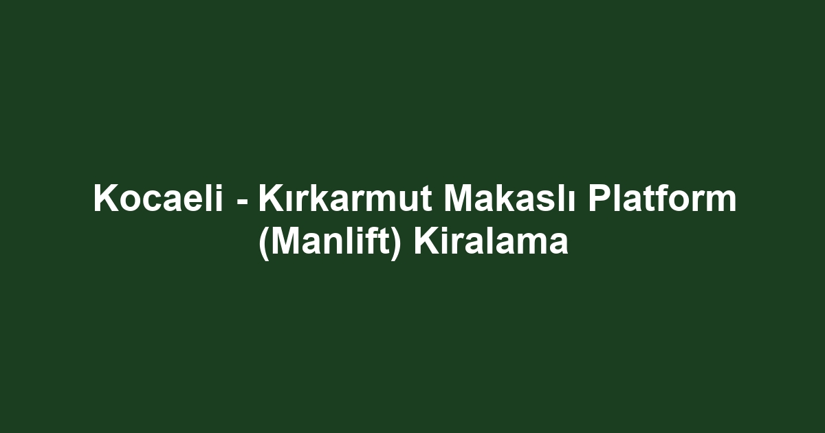 Kocaeli - Kırkarmut Makaslı Platform (Manlift) Kiralama