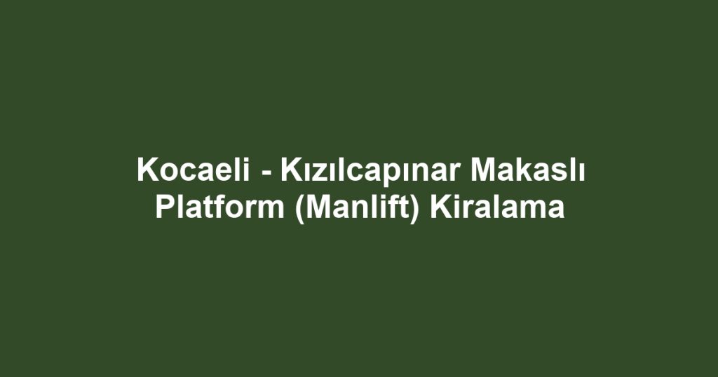 Kocaeli - Kızılcapınar Makaslı Platform (Manlift) Kiralama