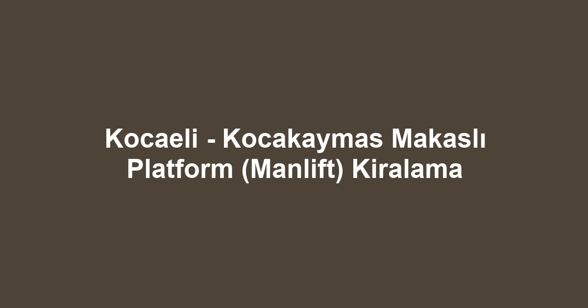 Kocaeli - Kocakaymas Makaslı Platform (Manlift) Kiralama
