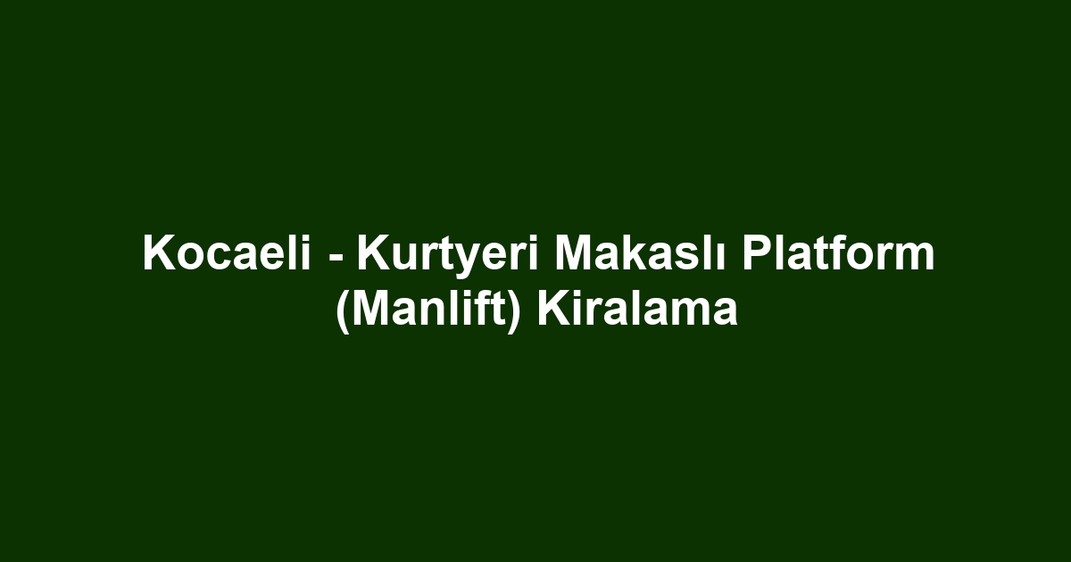 Kocaeli - Kurtyeri Makaslı Platform (Manlift) Kiralama