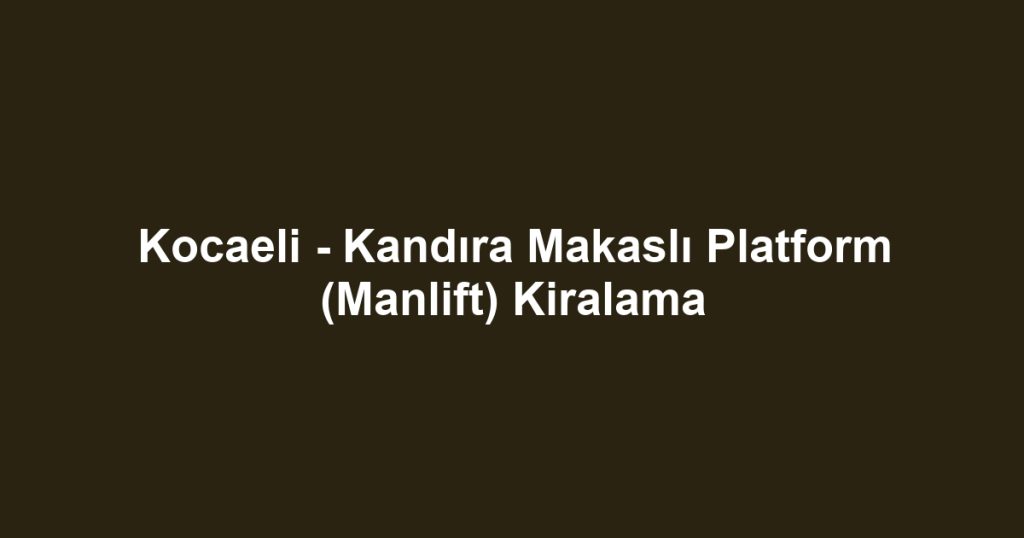 Kocaeli - Kandıra Makaslı Platform (Manlift) Kiralama