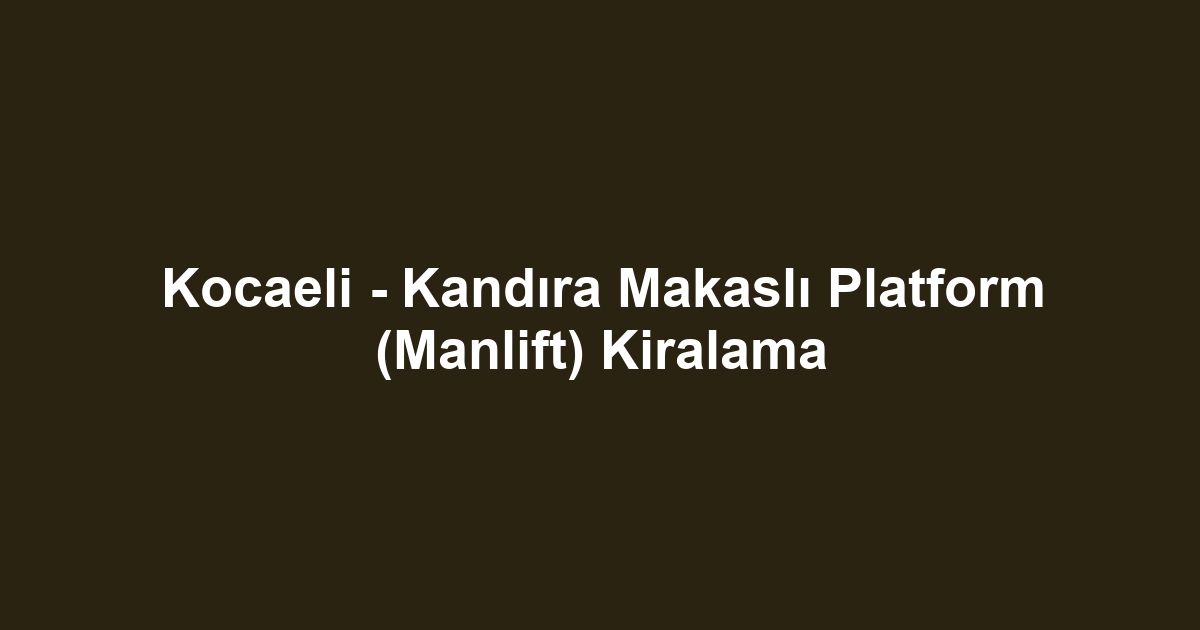 Kocaeli - Kandıra Makaslı Platform (Manlift) Kiralama