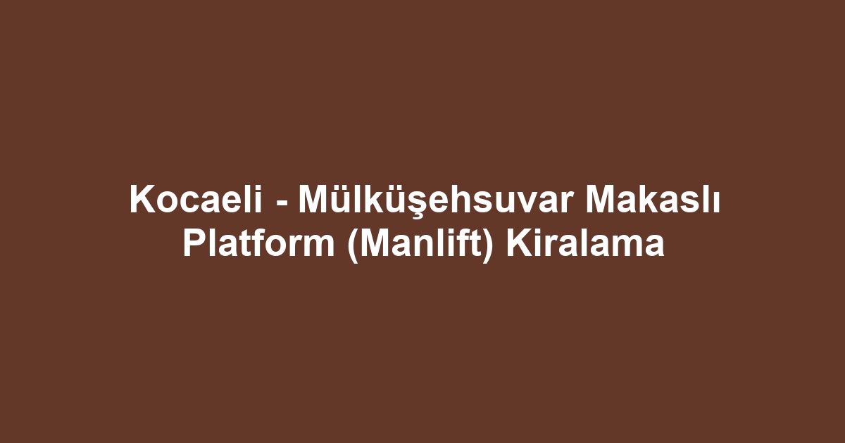 Kocaeli - Mülküşehsuvar Makaslı Platform (Manlift) Kiralama