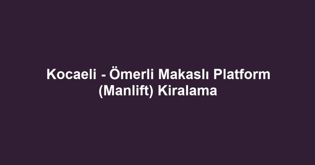 Kocaeli - Ömerli Makaslı Platform (Manlift) Kiralama