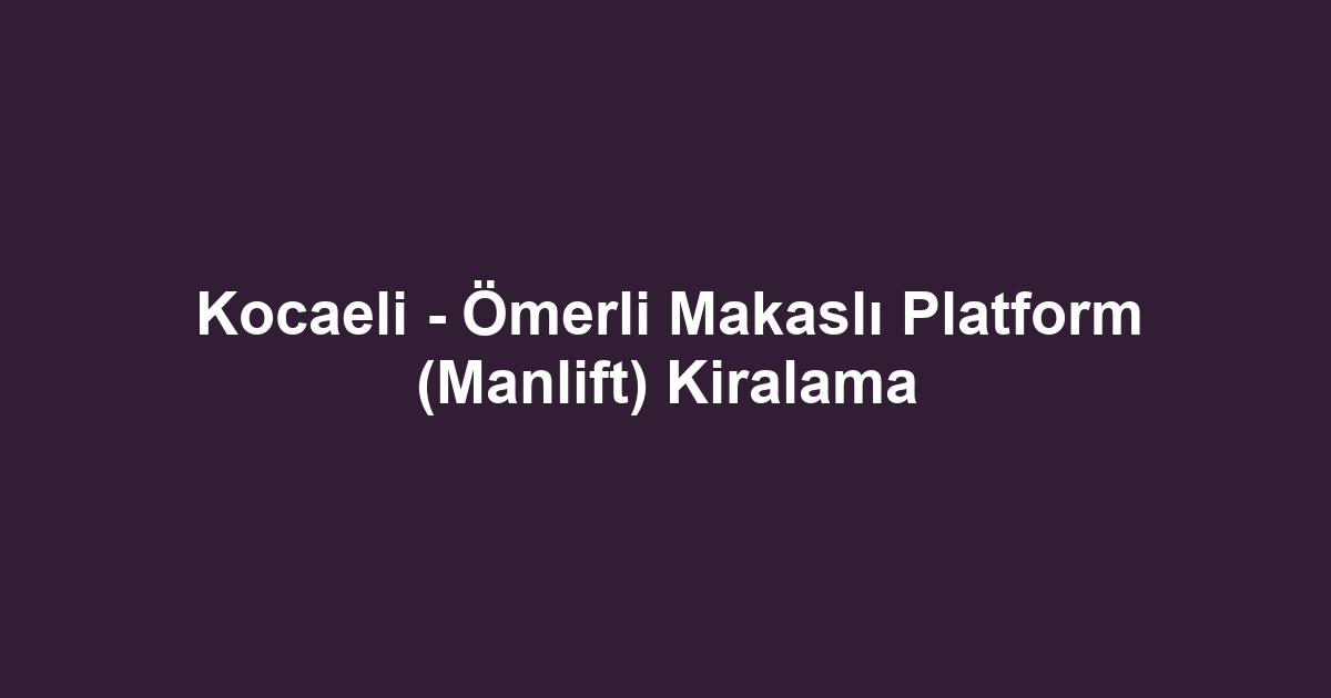Kocaeli - Ömerli Makaslı Platform (Manlift) Kiralama