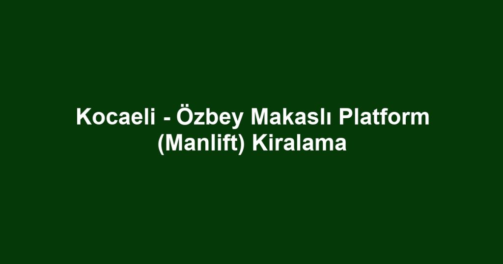 Kocaeli - Özbey Makaslı Platform (Manlift) Kiralama