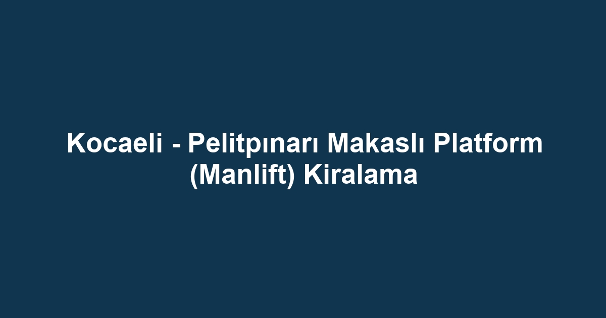 Kocaeli - Pelitpınarı Makaslı Platform (Manlift) Kiralama