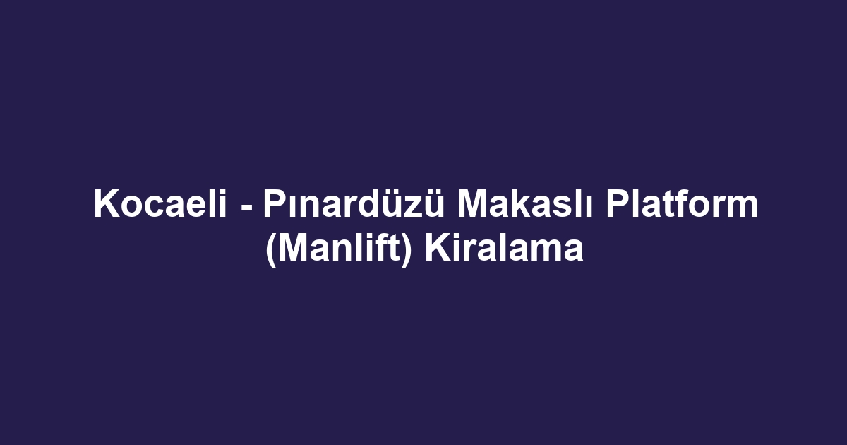 Kocaeli - Pınardüzü Makaslı Platform (Manlift) Kiralama
