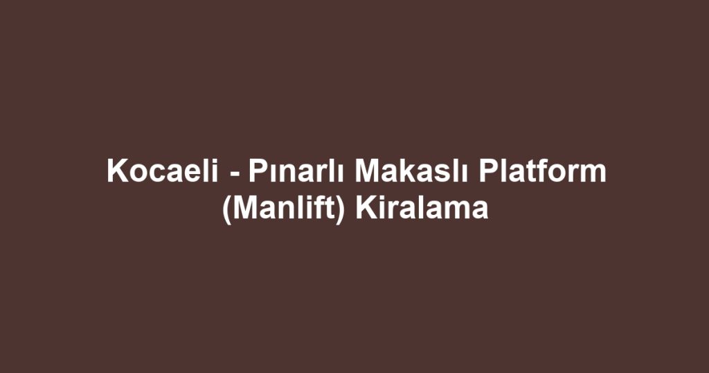 Kocaeli - Pınarlı Makaslı Platform (Manlift) Kiralama