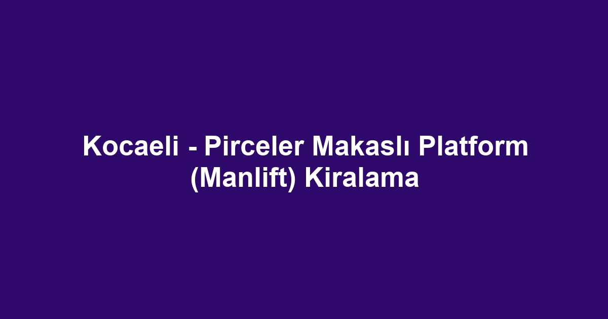 Kocaeli - Pirceler Makaslı Platform (Manlift) Kiralama