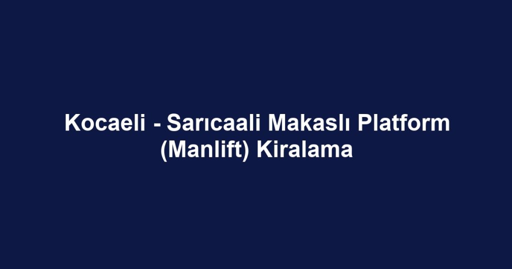 Kocaeli - Sarıcaali Makaslı Platform (Manlift) Kiralama