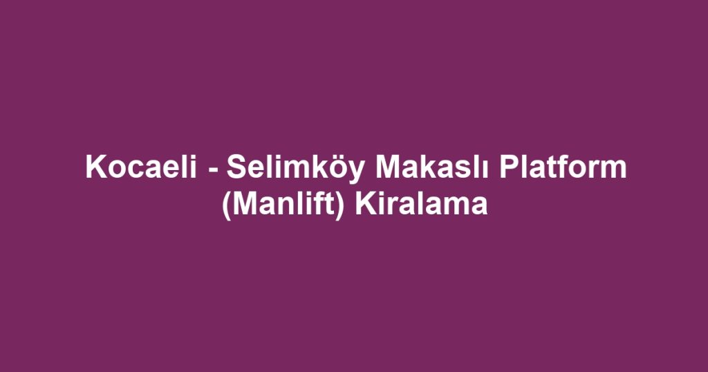 Kocaeli - Selimköy Makaslı Platform (Manlift) Kiralama