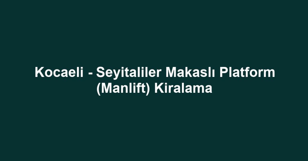 Kocaeli - Seyitaliler Makaslı Platform (Manlift) Kiralama
