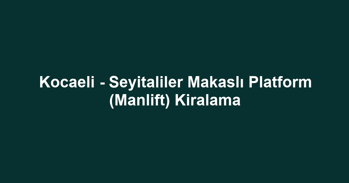 Kocaeli - Seyitaliler Makaslı Platform (Manlift) Kiralama