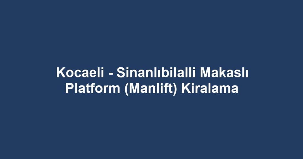 Kocaeli - Sinanlıbilalli Makaslı Platform (Manlift) Kiralama