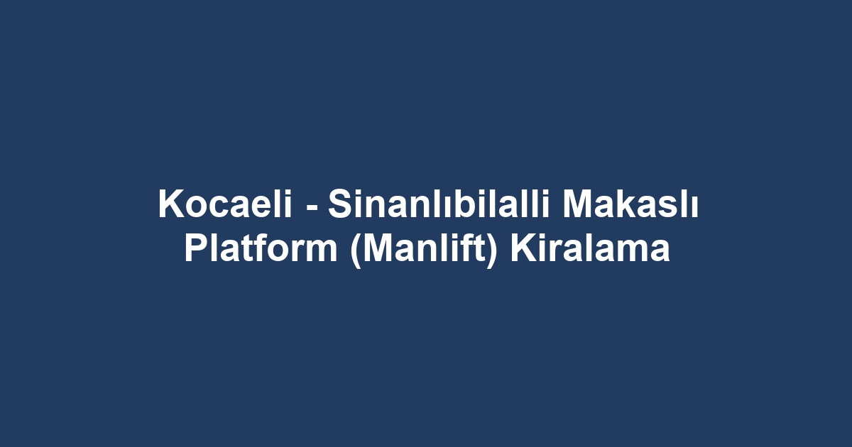 Kocaeli - Sinanlıbilalli Makaslı Platform (Manlift) Kiralama