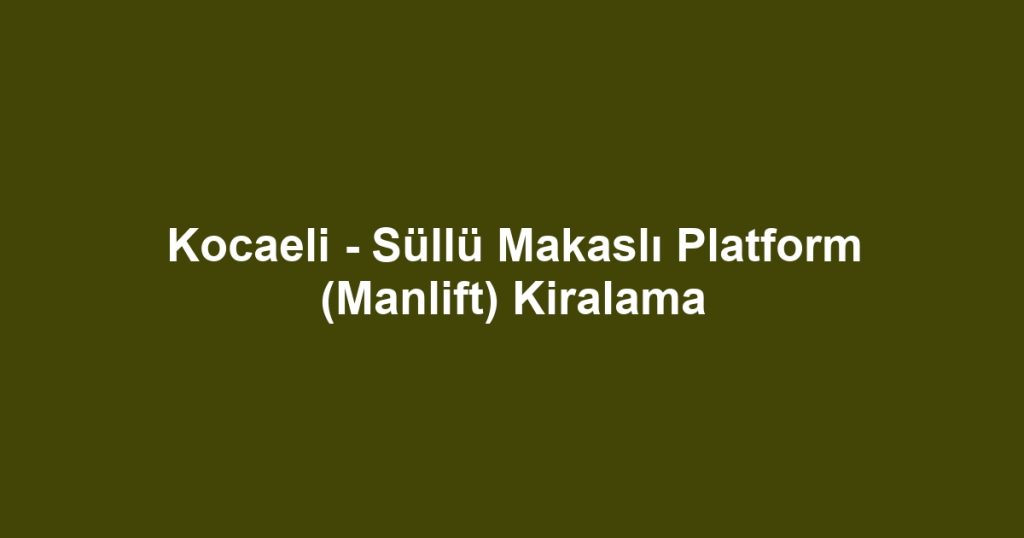 Kocaeli - Süllü Makaslı Platform (Manlift) Kiralama