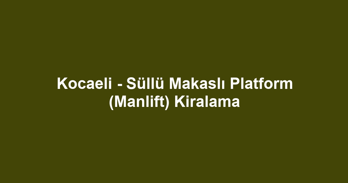 Kocaeli - Süllü Makaslı Platform (Manlift) Kiralama