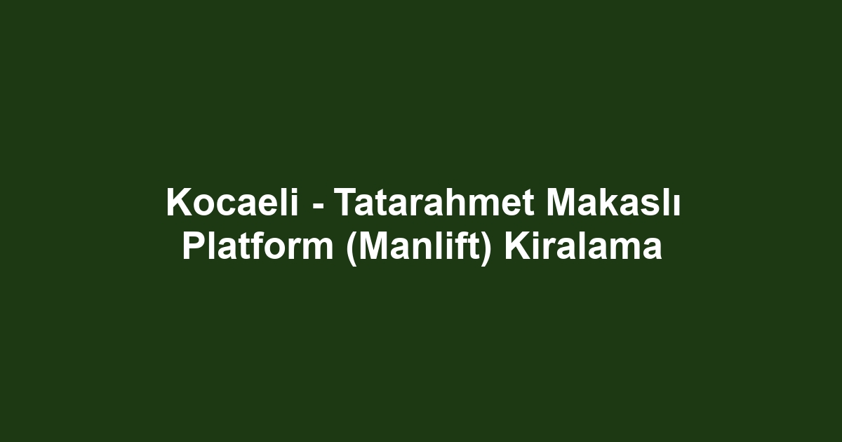 Kocaeli - Tatarahmet Makaslı Platform (Manlift) Kiralama