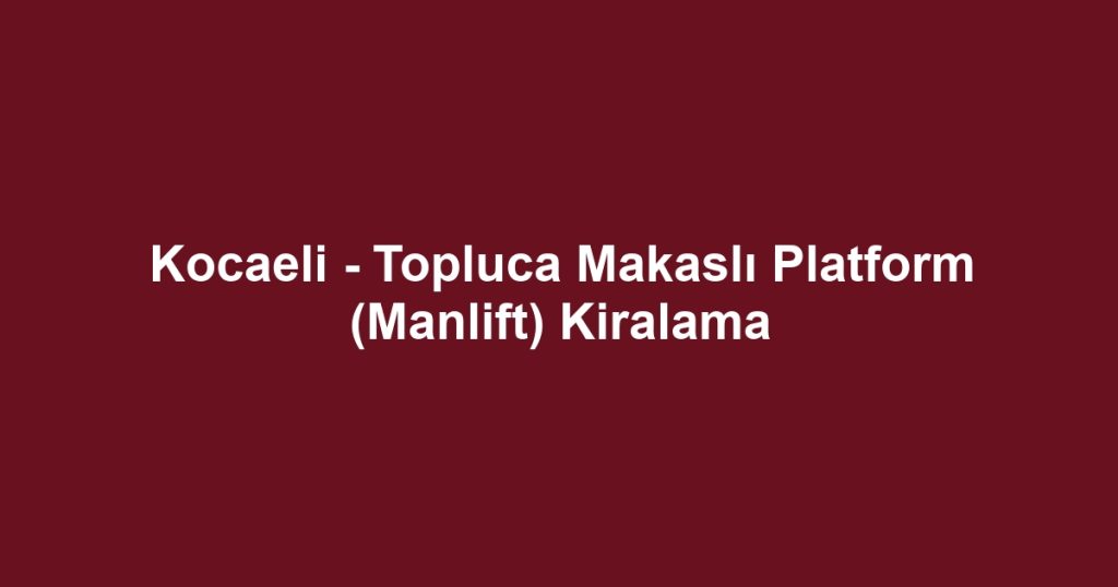 Kocaeli - Topluca Makaslı Platform (Manlift) Kiralama