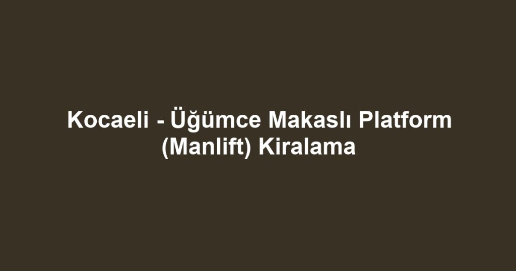 Kocaeli - Üğümce Makaslı Platform (Manlift) Kiralama