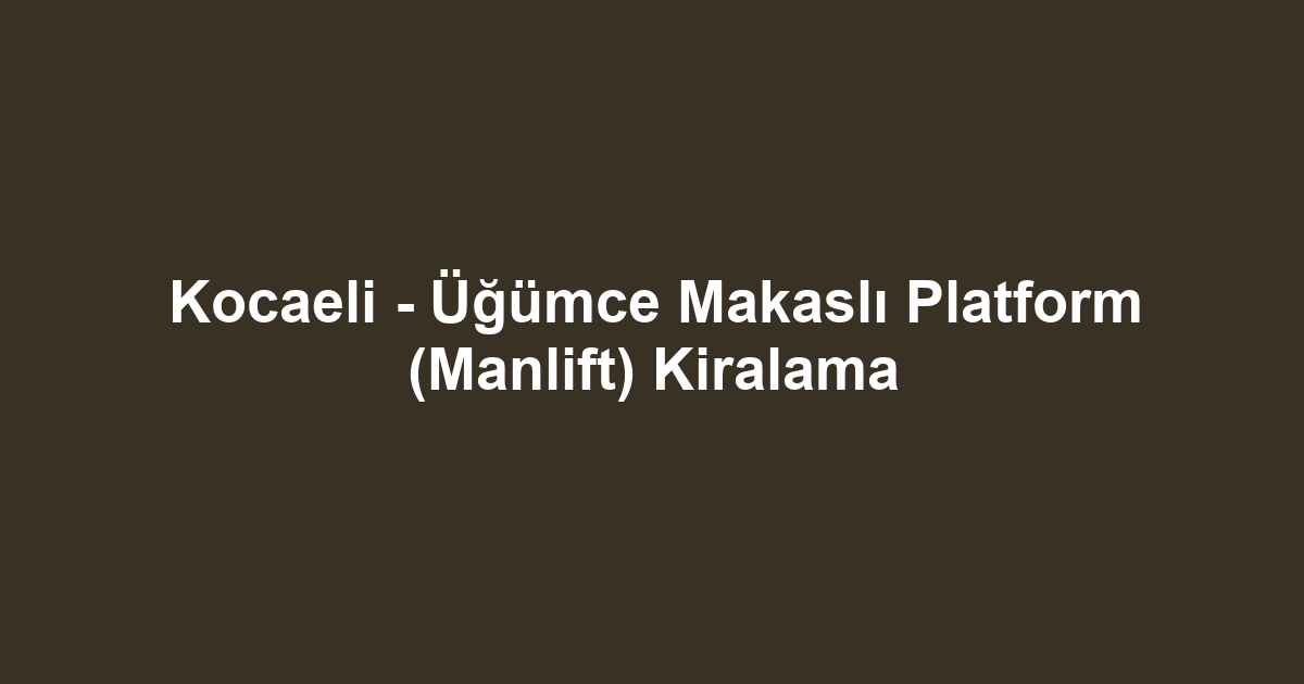 Kocaeli - Üğümce Makaslı Platform (Manlift) Kiralama
