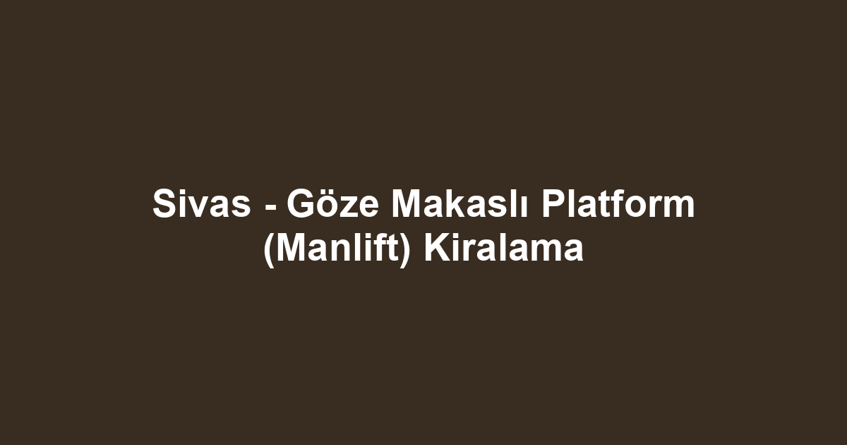 Sivas - Göze Makaslı Platform (Manlift) Kiralama
