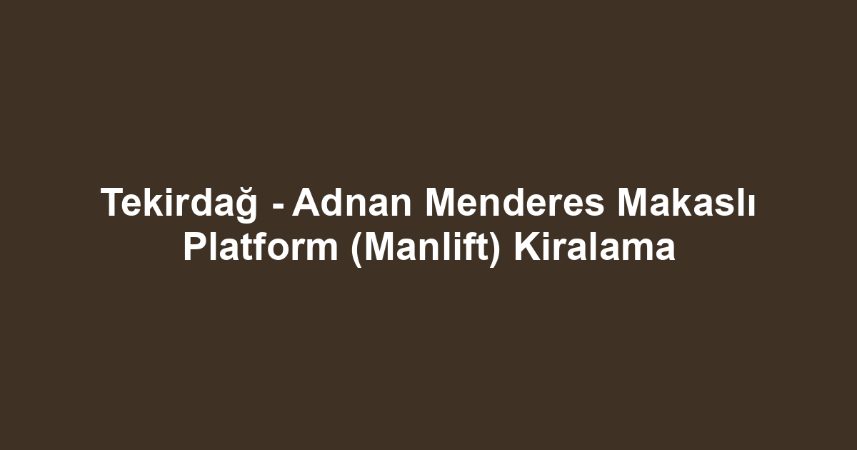 Tekirdağ - Adnan Menderes Makaslı Platform (Manlift) Kiralama