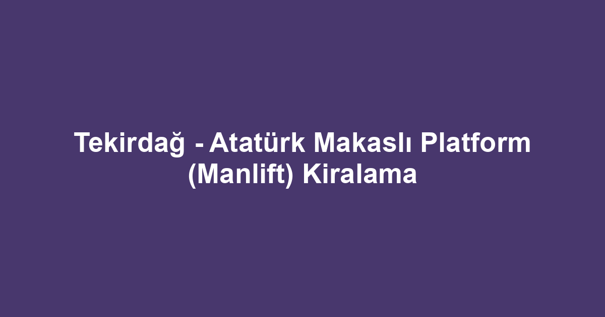 Tekirdağ - Atatürk Makaslı Platform (Manlift) Kiralama