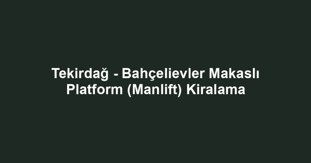 Tekirdağ - Bahçelievler Makaslı Platform (Manlift) Kiralama
