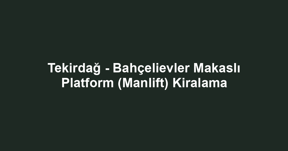 Tekirdağ - Bahçelievler Makaslı Platform (Manlift) Kiralama