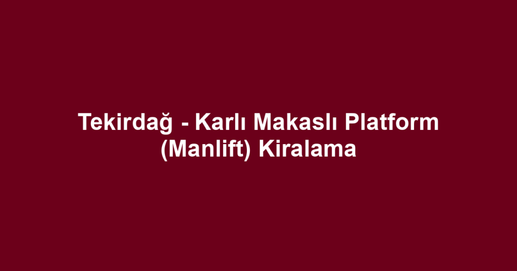 Tekirdağ - Karlı Makaslı Platform (Manlift) Kiralama