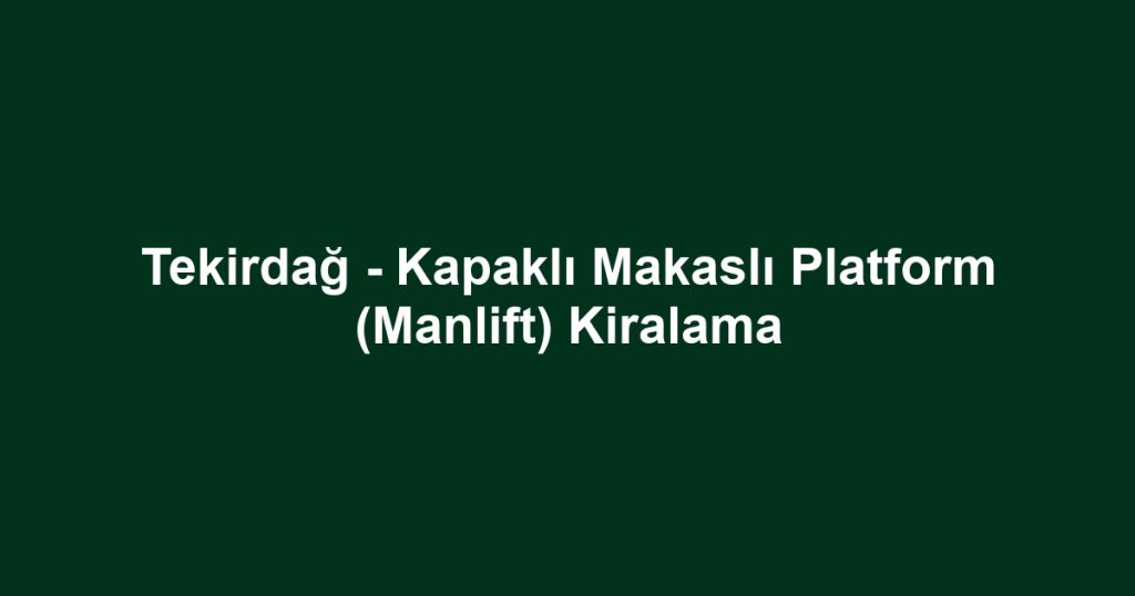 Tekirdağ - Kapaklı Makaslı Platform (Manlift) Kiralama