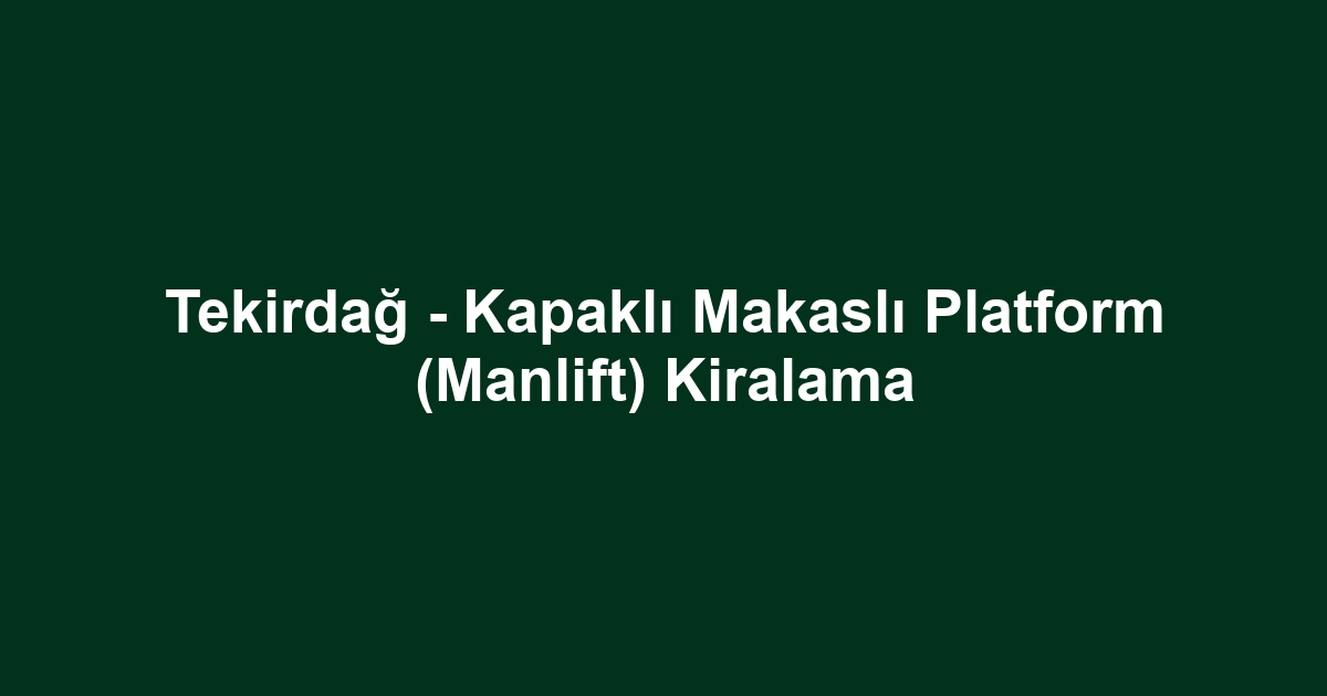 Tekirdağ - Kapaklı Makaslı Platform (Manlift) Kiralama