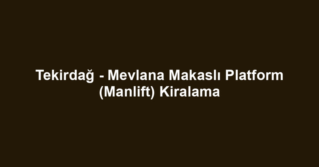 Tekirdağ - Mevlana Makaslı Platform (Manlift) Kiralama