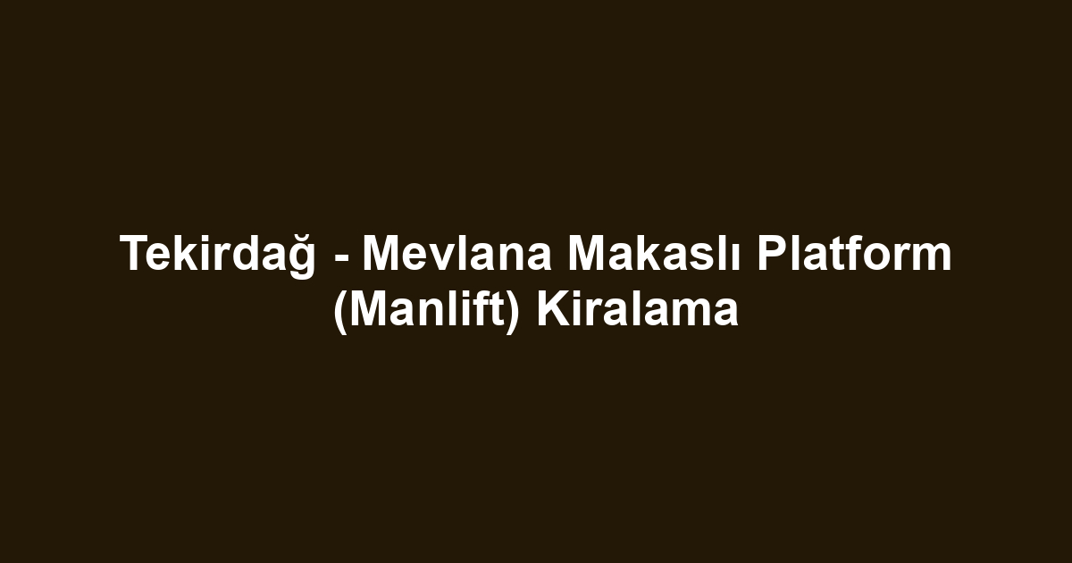 Tekirdağ - Mevlana Makaslı Platform (Manlift) Kiralama