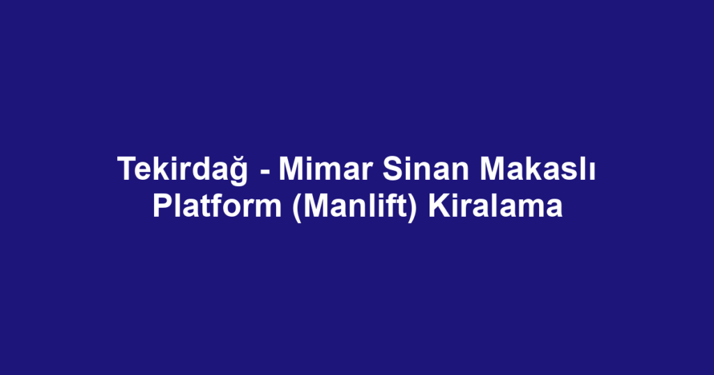 Tekirdağ - Mimar Sinan Makaslı Platform (Manlift) Kiralama