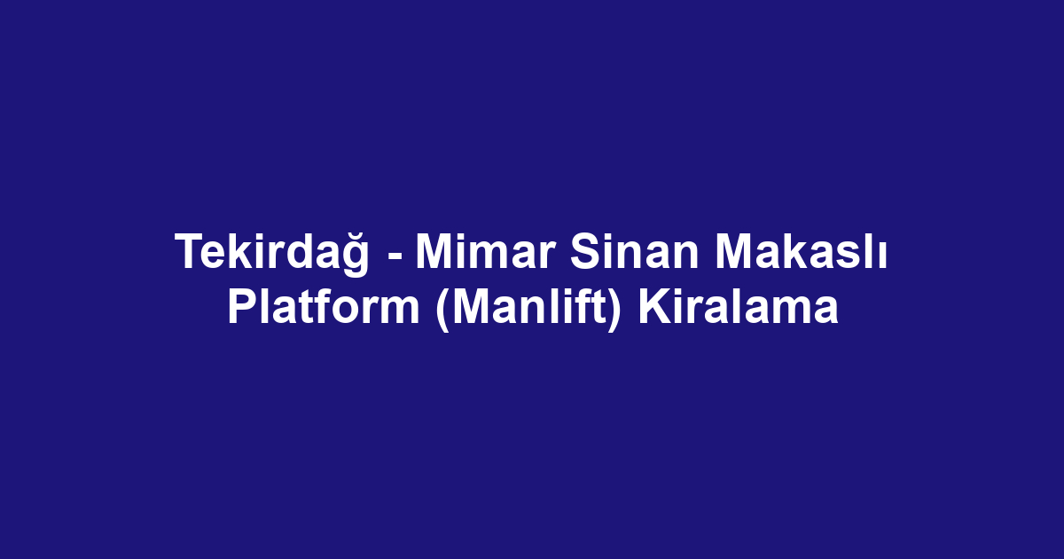 Tekirdağ - Mimar Sinan Makaslı Platform (Manlift) Kiralama