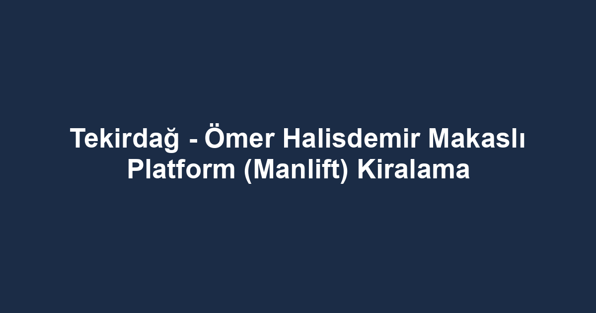 Tekirdağ - Ömer Halisdemir Makaslı Platform (Manlift) Kiralama