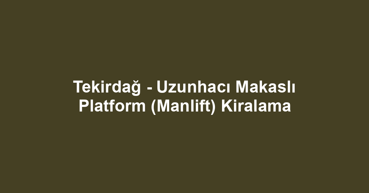 Tekirdağ - Uzunhacı Makaslı Platform (Manlift) Kiralama