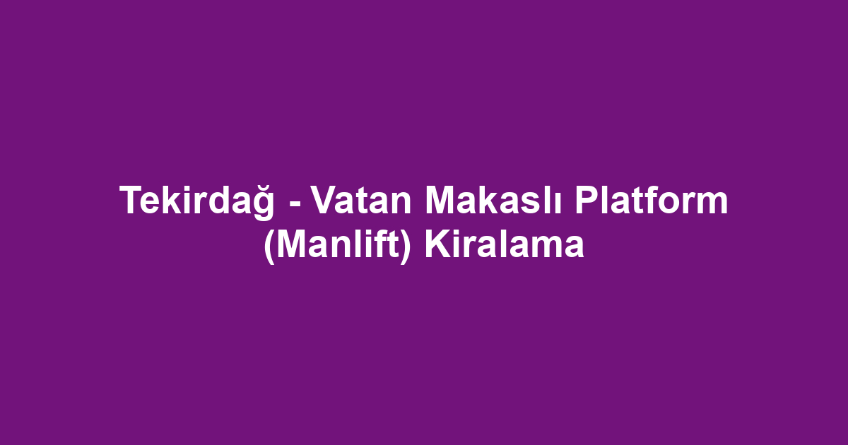 Tekirdağ - Vatan Makaslı Platform (Manlift) Kiralama