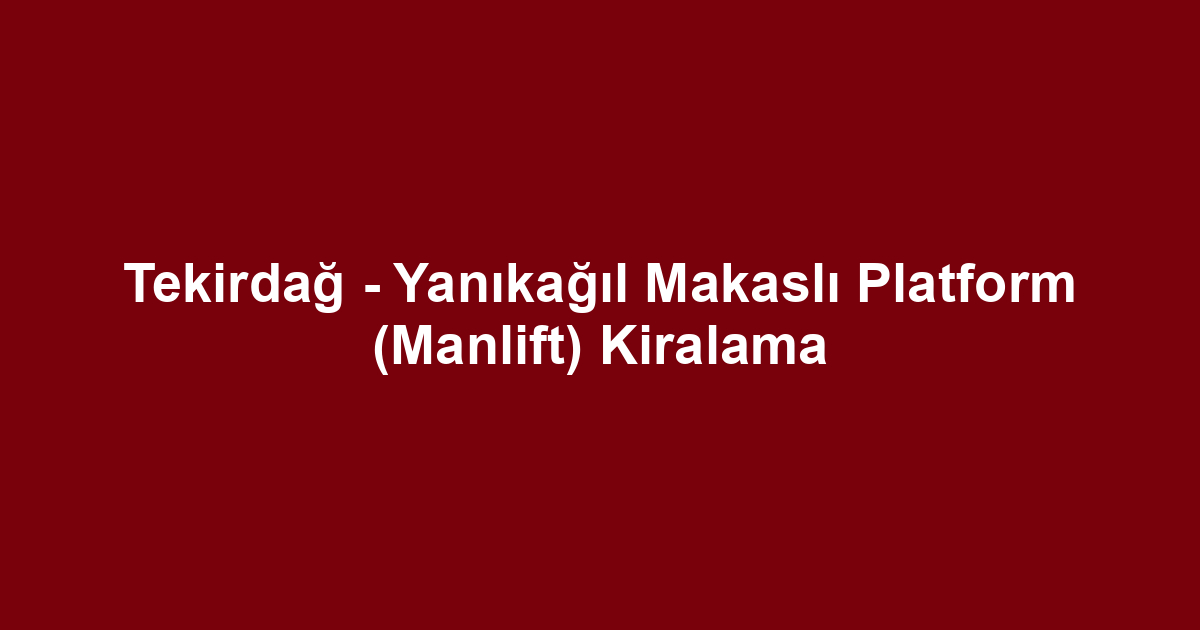 Tekirdağ - Yanıkağıl Makaslı Platform (Manlift) Kiralama
