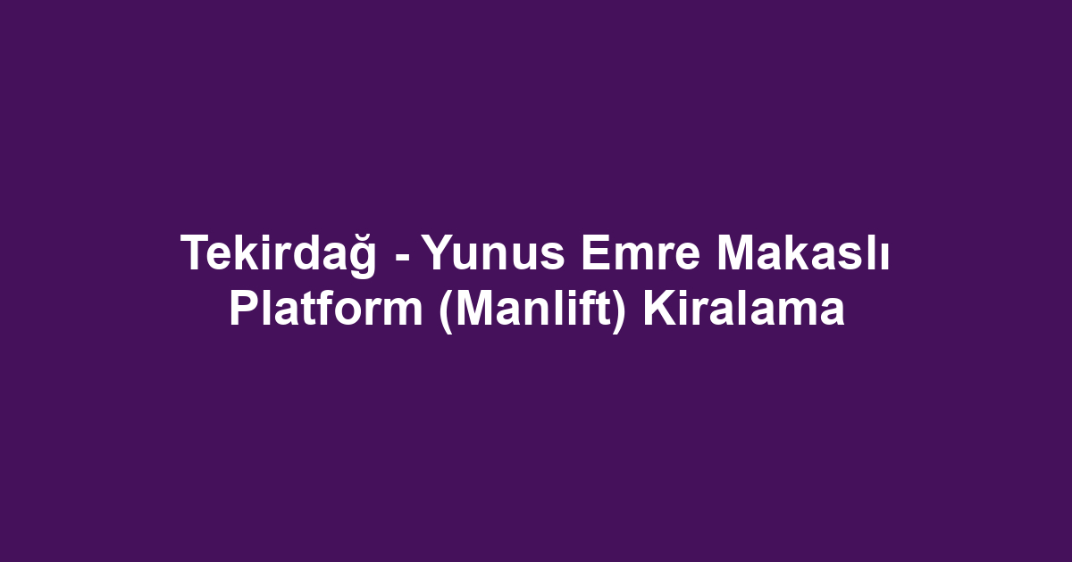 Tekirdağ - Yunus Emre Makaslı Platform (Manlift) Kiralama